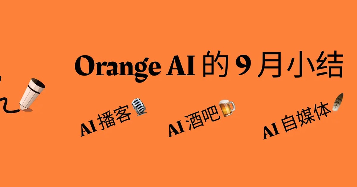 Orange AI 的 9 月小结：AI 自媒体、AI 播客、AI 酒吧…AI浓度太高了