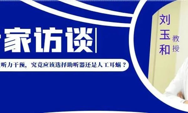 专家访谈 | 刘玉和：儿童听力干预，究竟应该选择助听器还是人工耳蜗 ？