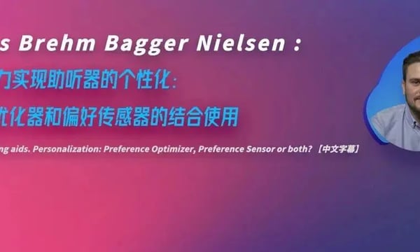 健康听力技术论坛 | Jens Brehm:AI助力实现助听器的个性化：偏好优化器和偏好传感器的结合使用