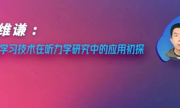 健康听力技术论坛 | 梁维谦：深度学习技术在听力学研究中的应用初探