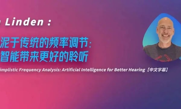 健康听力技术论坛 | Jan Linden:不拘泥于传统的频率调节：人工智能带来更好的聆听