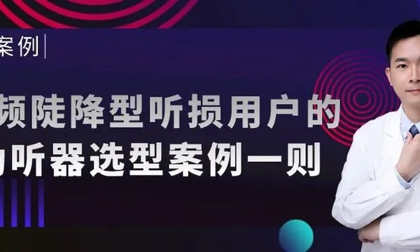 优秀案例｜高频陡降型听损用户的助听器选型案例一则