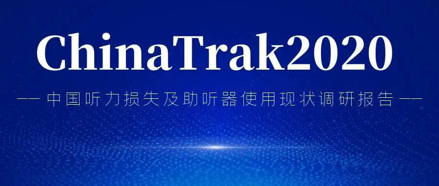 发布！ChinaTrak2020 中国听力损失及助听器使用现状调研报告