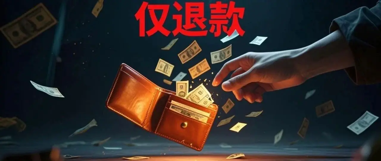 电商“仅退款”规则被玩儿坏了，现在要全面取消啦！