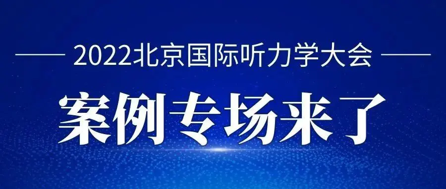 2022北京国际听力学大会“验配师案例专场”来了~