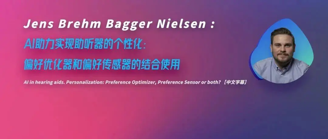 健康听力技术论坛 | Jens Brehm:AI助力实现助听器的个性化：偏好优化器和偏好传感器的结合使用
