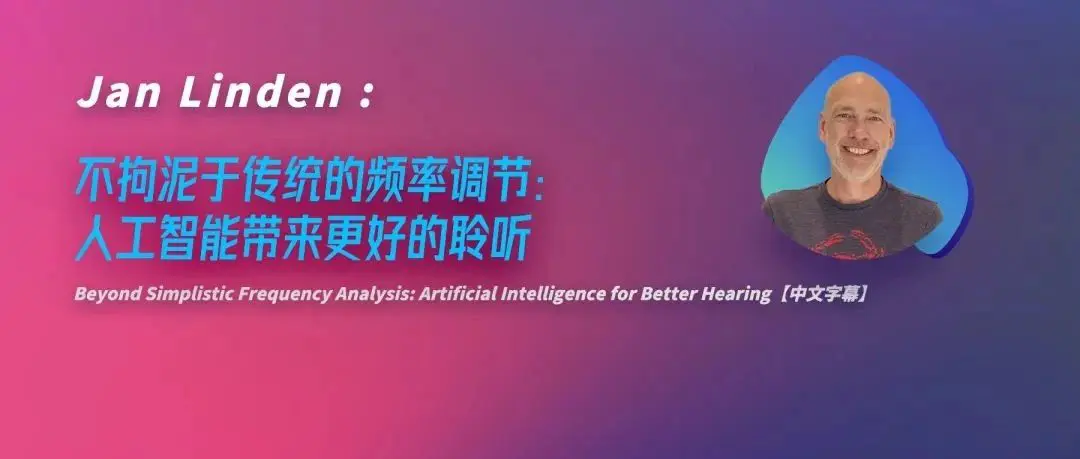 健康听力技术论坛 | Jan Linden:不拘泥于传统的频率调节：人工智能带来更好的聆听