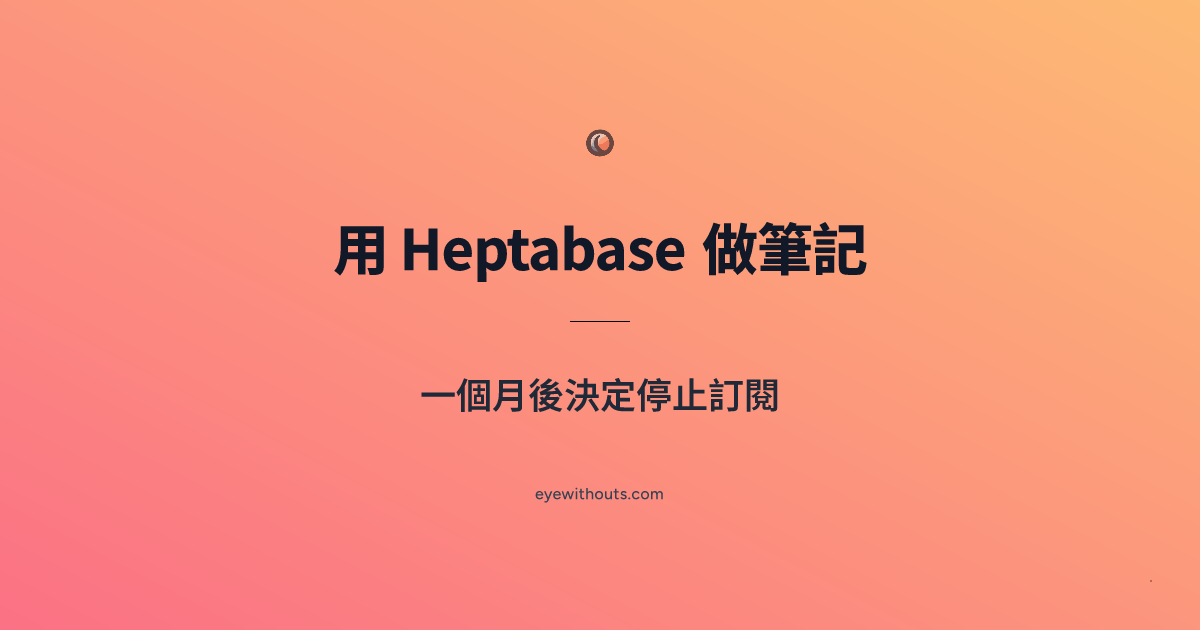 用 Heptabase 做筆記一個月後決定停止訂閱