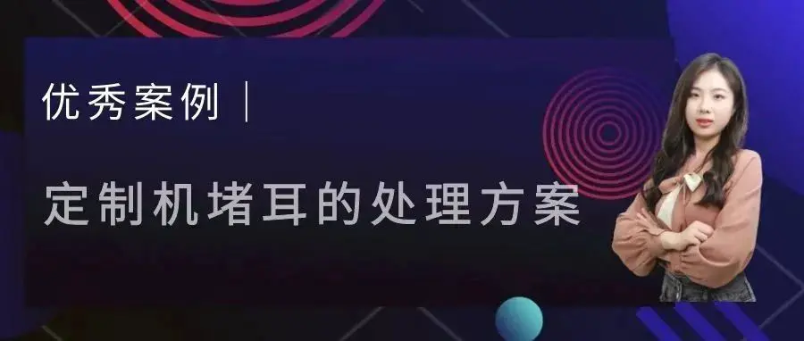 优秀案例｜定制机堵耳的处理方案