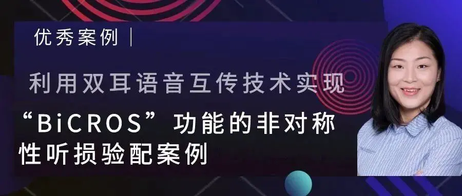 利用双耳语音互传技术实现“BiCROS”功能的非对称性听损验配案例