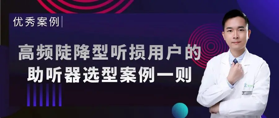 优秀案例｜高频陡降型听损用户的助听器选型案例一则